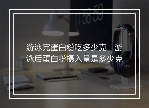 游泳完蛋白粉吃多少克　游泳后蛋白粉摄入量是多少克