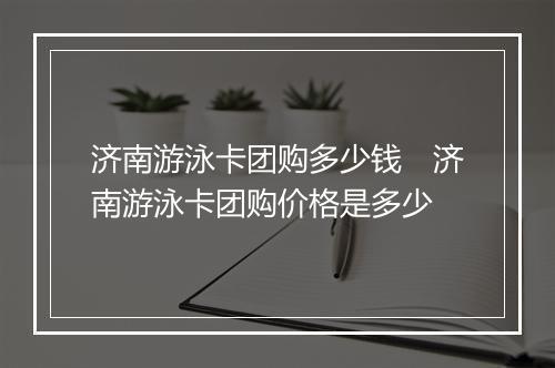 济南游泳卡团购多少钱　济南游泳卡团购价格是多少