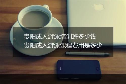 贵阳成人游泳培训班多少钱　贵阳成人游泳课程费用是多少